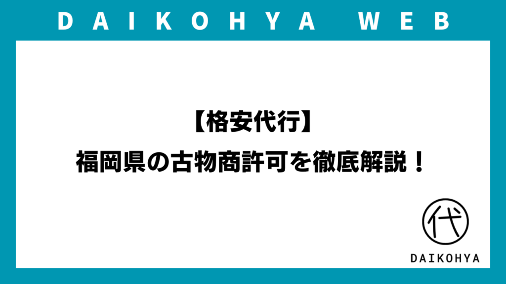 【格安代行】福岡県の古物商許可を徹底解説！（最新版）のアイキャッチ画像