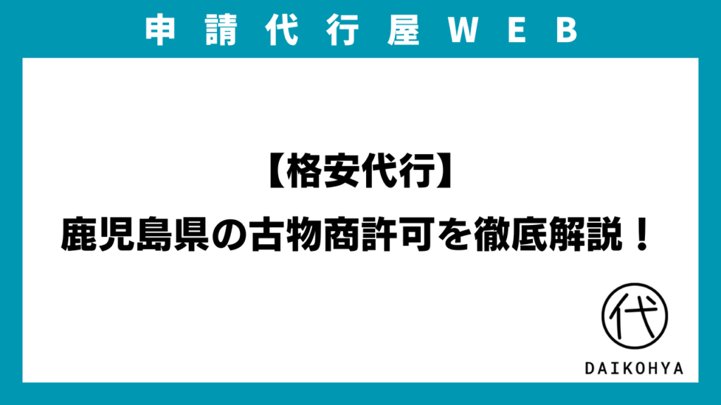 【格安代行】鹿児島県の古物商許可を徹底解説！のアイキャッチ画像