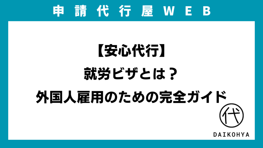 【安心代行】就労ビザとは？外国人雇用のための完全ガイドのアイキャッチ画像