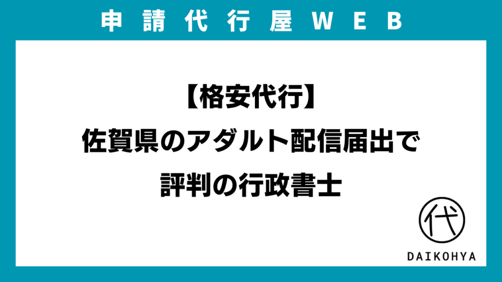 【格安代行】佐賀県のアダルト配信届出で評判の行政書士のアイキャッチ画像