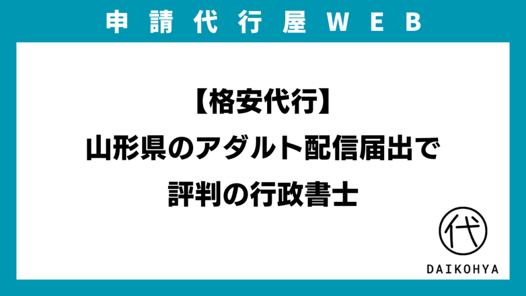 【格安代行】山形県のアダルト配信届出で評判の行政書士のアイキャッチ画像