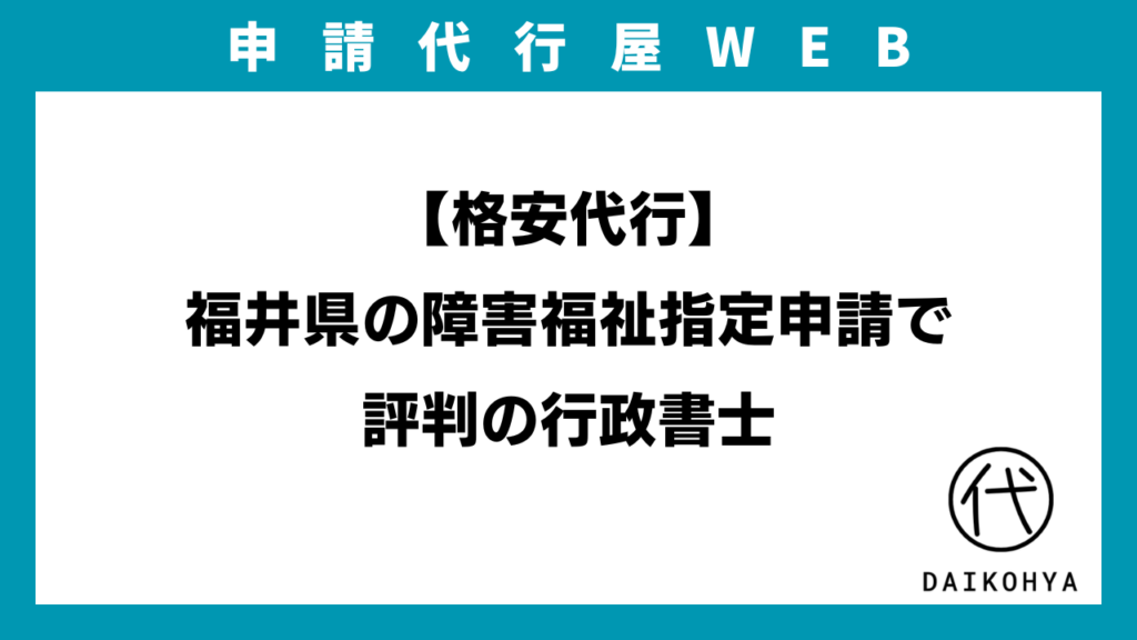 【格安代行】福井県の障害福祉指定申請で評判の行政書士のアイキャッチ画像