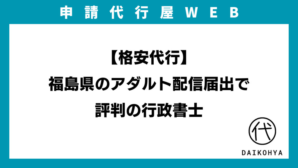 【格安代行】福島県のアダルト配信届出で評判の行政書士のアイキャッチ画像