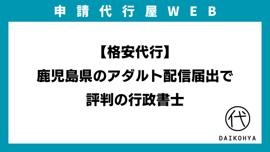 【格安代行】鹿児島県のアダルト配信届出で評判の行政書士のアイキャッチ画像